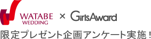 WATABE WEDDING × GirlsAward 限定プレゼント企画アンケート実施！